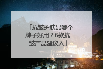 抗皱护肤品哪个牌子好用？6款抗皱产品建议入